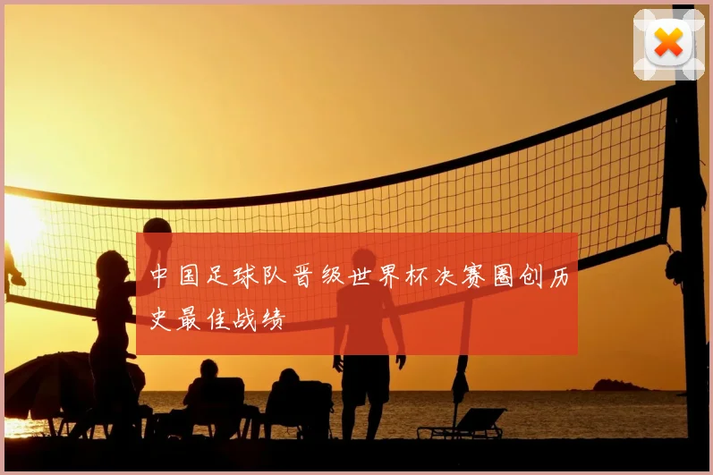 中国足球队晋级世界杯决赛圈创历史最佳战绩
