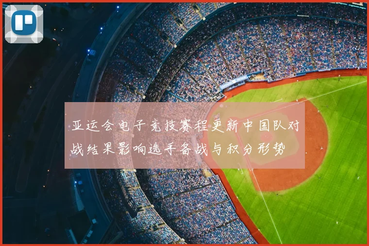亚运会电子竞技赛程更新中国队对战结果影响选手备战与积分形势