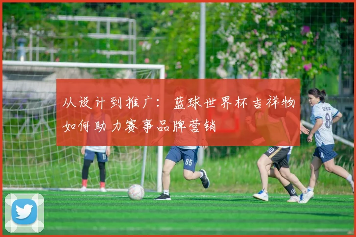 从设计到推广：蓝球世界杯吉祥物如何助力赛事品牌营销