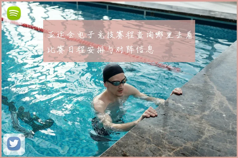 亚运会电子竞技赛程查询哪里去看比赛日程安排与对阵信息
