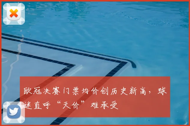 欧冠决赛门票均价创历史新高，球迷直呼“天价”难承受