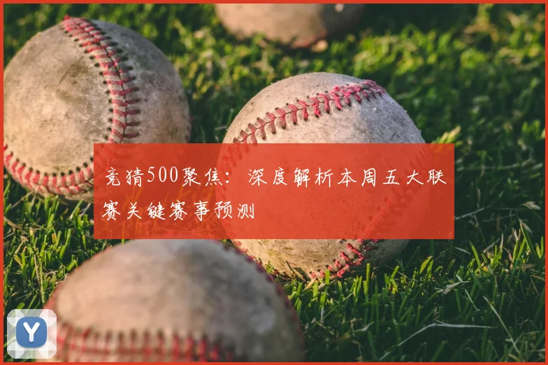 竞猜500聚焦：深度解析本周五大联赛关键赛事预测
