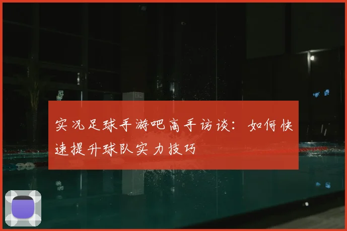 实况足球手游吧高手访谈：如何快速提升球队实力技巧