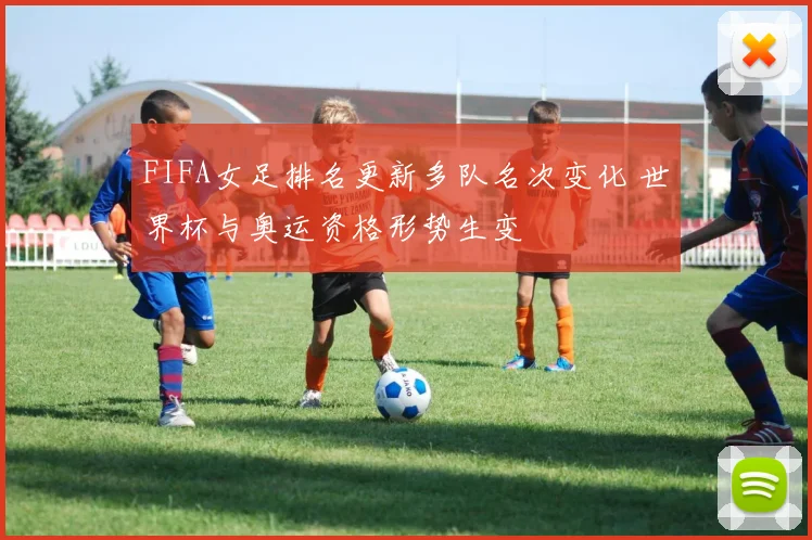 FIFA女足排名更新多队名次变化 世界杯与奥运资格形势生变