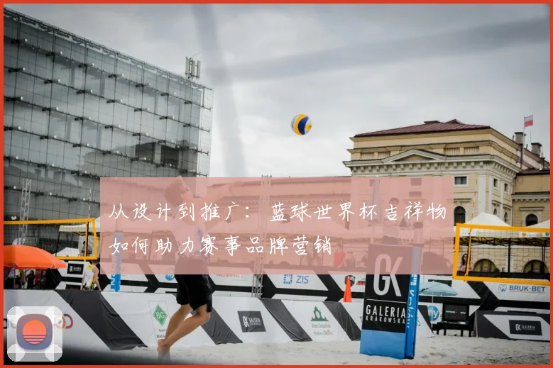 从设计到推广：蓝球世界杯吉祥物如何助力赛事品牌营销