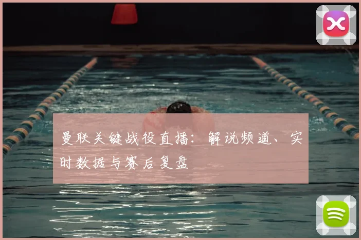 曼联关键战役直播：解说频道、实时数据与赛后复盘