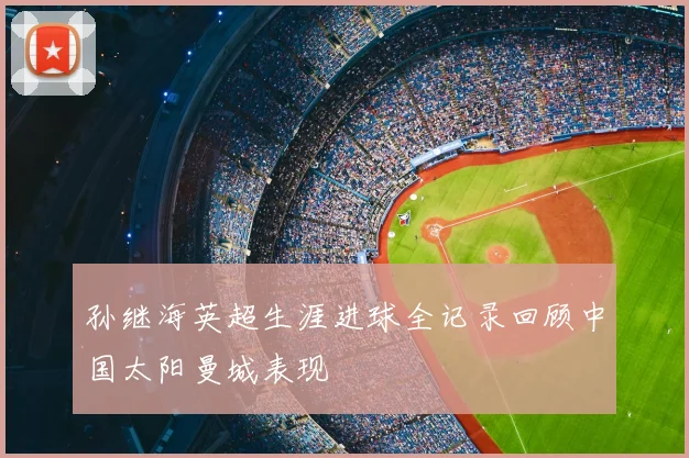 孙继海英超生涯进球全记录回顾中国太阳曼城表现