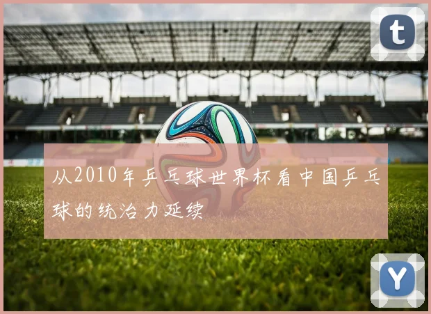 从2010年乒乓球世界杯看中国乒乓球的统治力延续