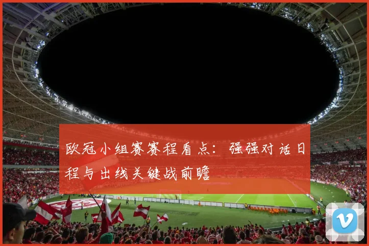 欧冠小组赛赛程看点：强强对话日程与出线关键战前瞻