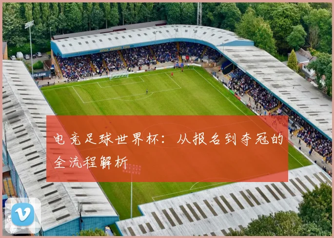 电竞足球世界杯：从报名到夺冠的全流程解析