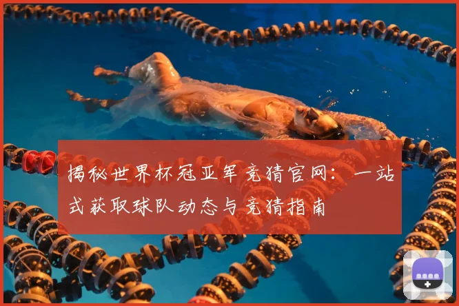 揭秘世界杯冠亚军竞猜官网:一站式获取球队动态与竞猜指南
