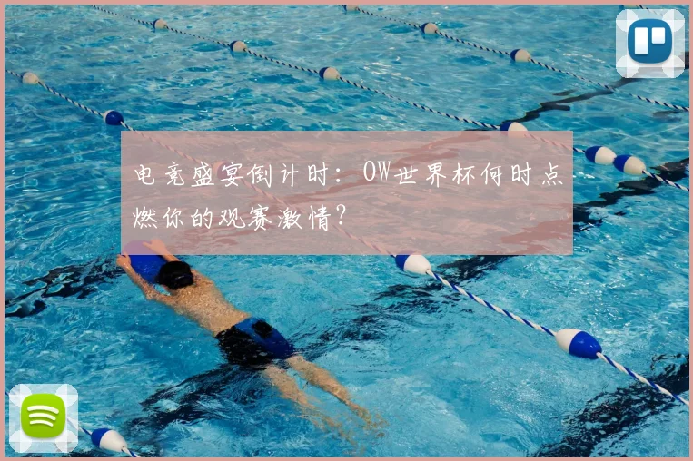 电竞盛宴倒计时：OW世界杯何时点燃你的观赛激情？