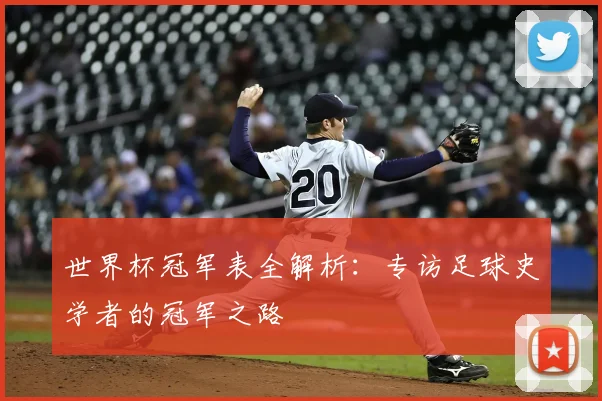 世界杯冠军表全解析：专访足球史学者的冠军之路
