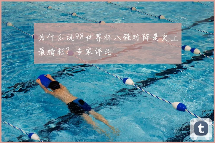 为什么说98世界杯八强对阵是史上最精彩？专家评论