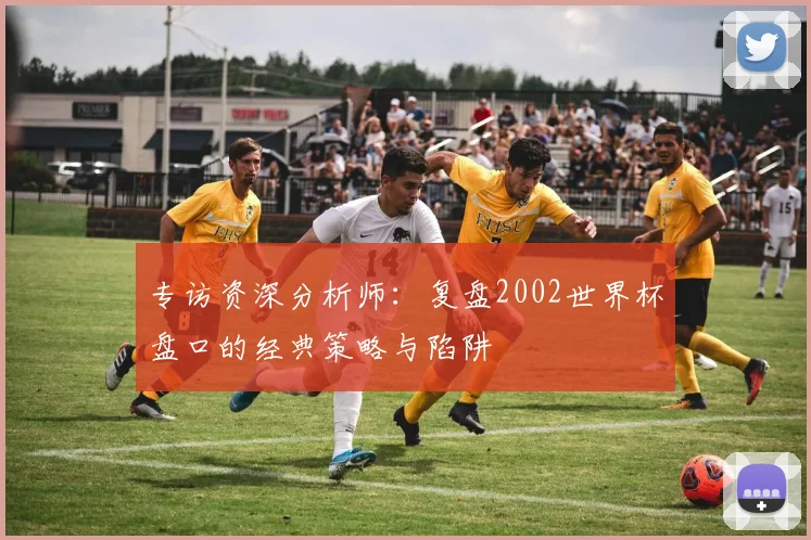 专访资深分析师：复盘2002世界杯盘口的经典策略与陷阱