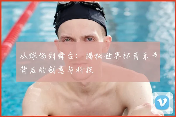 从球场到舞台：揭秘世界杯音乐节背后的创意与科技