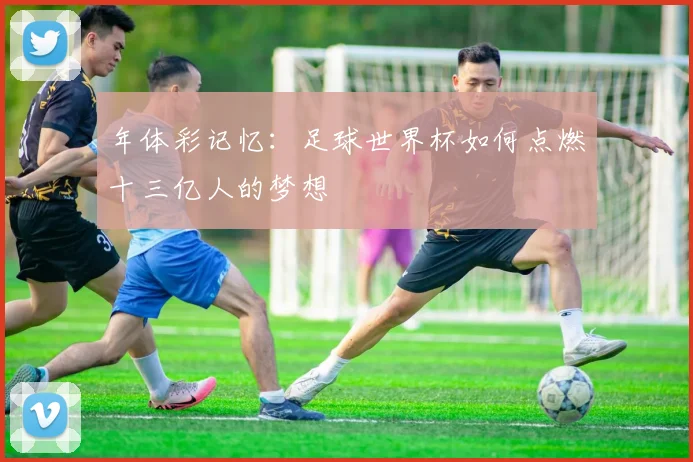 年体彩记忆：足球世界杯如何点燃十三亿人的梦想