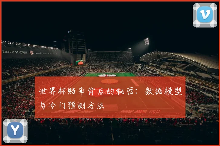 世界杯赔率背后的秘密:数据模型与冷门预测方法