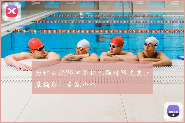 为什么说98世界杯八强对阵是史上最精彩?专家评论