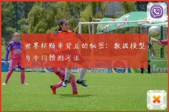 世界杯赔率背后的秘密：数据模型与冷门预测方法