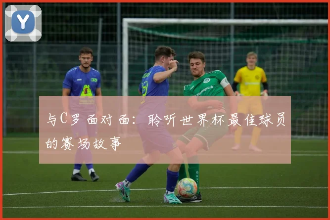 与C罗面对面：聆听世界杯最佳球员的赛场故事
