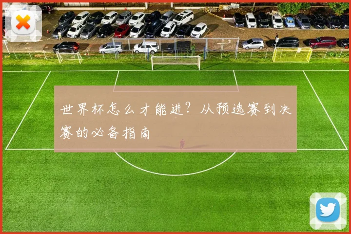 世界杯怎么才能进？从预选赛到决赛的必备指南